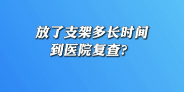 【名醫(yī)面對面之心臟100問】放了支架多長時間到醫(yī)院復查？