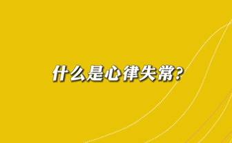 【名醫(yī)面對(duì)面之心臟100問】什么是心律失常？