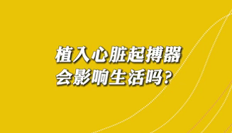 【名醫(yī)面對面之心臟100問】植入心臟起搏器會影響生活嗎？