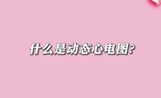 【名醫(yī)面對面之心臟100問】什么是動態(tài)心電圖？