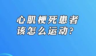 【名醫(yī)面對面之心臟100問】心肌梗死患者該怎么運動？