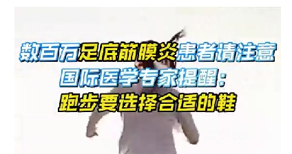 每年新生數(shù)百萬足底筋膜炎患者！國際醫(yī)學專家提醒：跑步要選擇合適的鞋